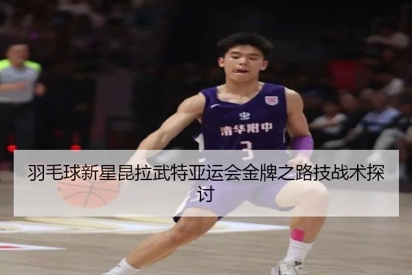 羽毛球新星昆拉武特亚运会金牌之路技战术探讨